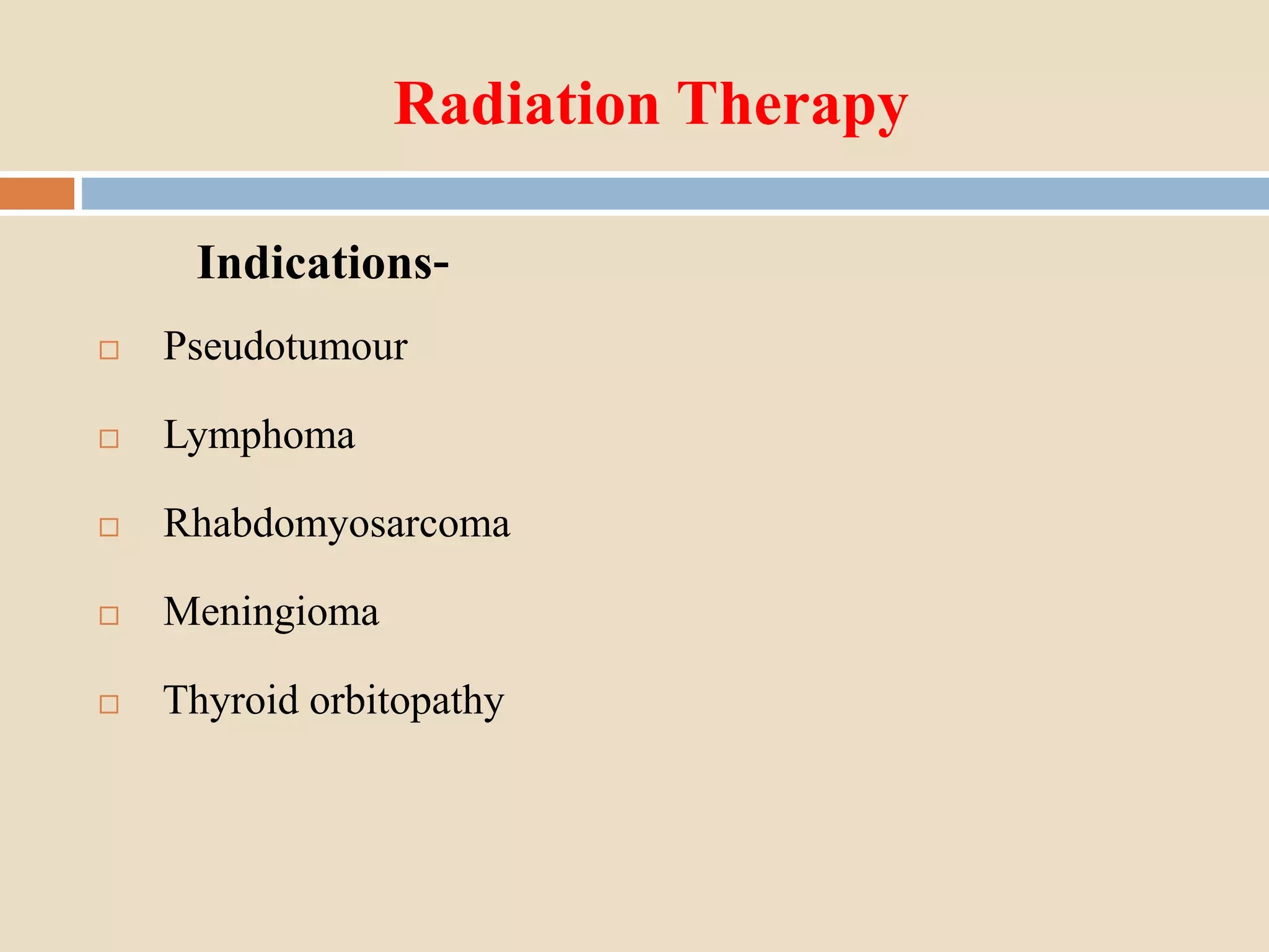 Radiation Therapy
Indications-
 Pseudotumour
 Lymphoma
 Rhabdomyosarcoma
 Meningioma
 Thyroid orbitopathy
 