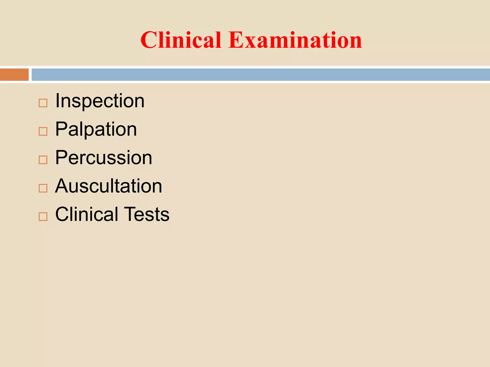 Clinical Examination
 Inspection
 Palpation
 Percussion
 Auscultation
 Clinical Tests
 