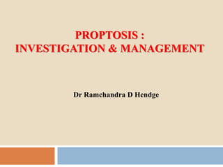 PROPTOSIS :
INVESTIGATION & MANAGEMENT
Dr Ramchandra D Hendge
 
