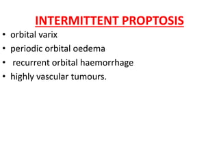 INTERMITTENT PROPTOSIS
• orbital varix
• periodic orbital oedema
• recurrent orbital haemorrhage
• highly vascular tumours.
 