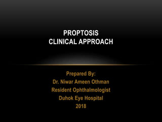 Prepared By:
Dr. Niwar Ameen Othman
Resident Ophthalmologist
Duhok Eye Hospital
2018
PROPTOSIS
CLINICAL APPROACH
 