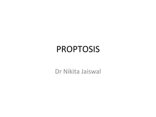 PROPTOSIS
Dr Nikita Jaiswal
 