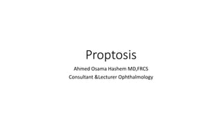 Proptosis
Ahmed Osama Hashem MD,FRCS
Consultant &Lecturer Ophthalmology
 