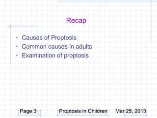 Recap

• Causes of Proptosis
• Common causes in adults
• Examination of proptosis




 Page 3        Proptosis in Children   Mar 25, 2013
 