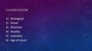 CLASSIFICATION
1) Etiological
2) Onset
3) Direction
4) Axiality
5) Laterality
6) Age of onset
 