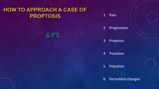 6 P’S
1. Pain
2. Progression
3. Proptosis
4. Pulsation
5. Palpation
6. Periorbital changes
 