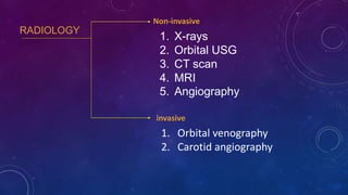 RADIOLOGY
1. X-rays
2. Orbital USG
3. CT scan
4. MRI
5. Angiography
Non-invasive
invasive
1. Orbital venography
2. Carotid angiography
 