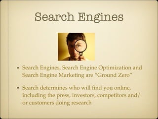 Search Engines



Search Engines, Search Engine Optimization and
Search Engine Marketing are “Ground Zero”

Search determines who will ﬁnd you online,
including the press, investors, competitors and/
or customers doing research
 