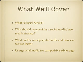 What We’ll Cover

What is Social Media?

Why should we consider a social media/new
media strategy?

What are the most popular tools, and how can
we use them?

Using social media for competitive advantage
 