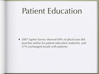 Patient Education


• 2007 Jupiter Survey showed 69% of physicians did
  searches online for patient education materials, and
  37% exchanged emails with patients.
 