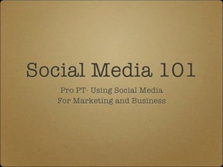 Social Media 101
   Pro PT- Using Social Media
  For Marketing and Business
 