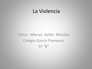 La Violencia Víctor  Alfonso  Avilés  Morales  Colegio García Flamenco 5º “B” 