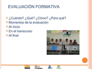 EVALUACIÓN FORMATIVA ¿Cuándo? ¿Qué? ¿Cómo? ¿Para qué? Momentos de la evaluación Al inicio En el transcurso Al final 