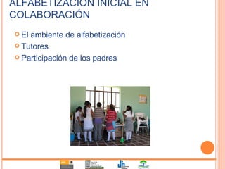 ALFABETIZACIÓN INICIAL EN COLABORACIÓN El ambiente de alfabetización Tutores Participación de los padres 