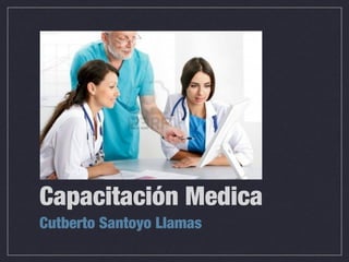 Capacitación Medica
Cutberto Santoyo Llamas
 
