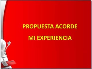 PROPUESTA ACORDE
MI EXPERIENCIA

 