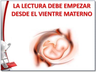 LA LECTURA DEBE EMPEZAR
DESDE EL VIENTRE MATERNO

 