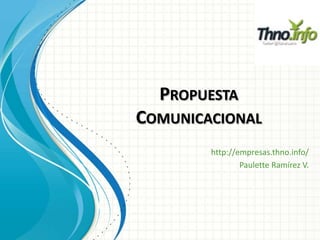 PROPUESTA
COMUNICACIONAL
http://empresas.thno.info/
Paulette Ramírez V.
 