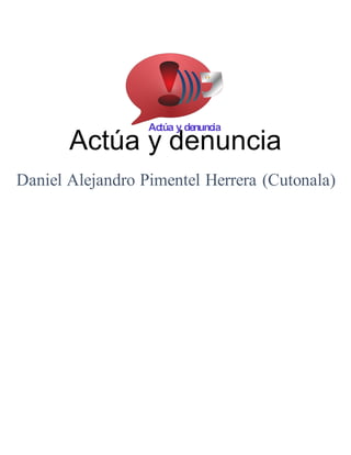 Actúa y denuncia 
Actúa y denuncia 
Daniel Alejandro Pimentel Herrera (Cutonala) 
 