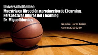 UniversidadGalileo
MaestríaenDirecciónyproduccióndeElearning.
PerspectivasfuturasdelElearning
Dr. MiguelMorales
Nombre: Irania Garcia
Carne: 20195230
 