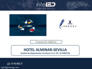 Proyecto Nº: G802/12


                        HOTEL ALMINAR-SEVILLA
                     Gestión de Alojamientos Turísticos S.L.U. CIF.: B-41867730




      JJeNNERGY
info@jjennergy.com                                                                1
 