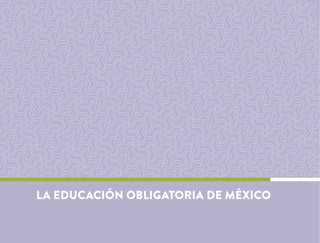 LA EDUCACIÓN OBLIGATORIA DE MÉXICO
 