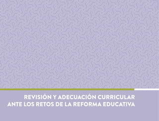 REVISIÓN Y ADECUACIÓN CURRICULAR
ANTE LOS RETOS DE LA REFORMA EDUCATIVA
 