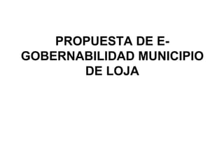 PROPUESTA DE E-GOBERNABILIDAD MUNICIPIO DE LOJA 