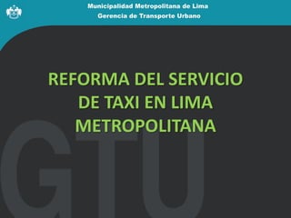 REFORMA DEL SERVICIO
   DE TAXI EN LIMA
   METROPOLITANA
 