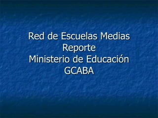 Red de Escuelas Medias Reporte Ministerio de Educación GCABA 