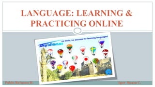 LANGUAGE: LEARNING &
PRACTICING ONLINE

Pablo Reinoso H.

Igor Suaza C.

 