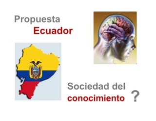 Propuesta
  opuesta
    Ecuador




         Sociedad d l
         S i d d del
         conocimiento   ?
 