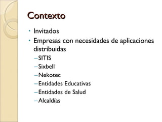Contexto Invitados Empresas con necesidades de aplicaciones distribuidas SITIS Sixbell  Nekotec Entidades Educativas Entidades de Salud Alcaldías 