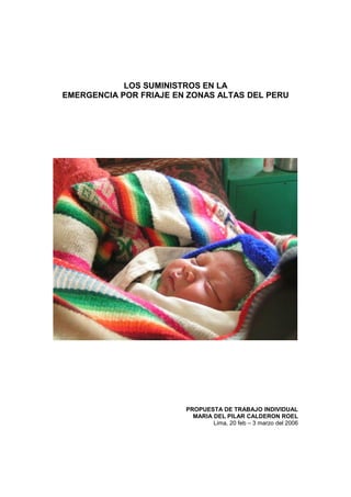 LOS SUMINISTROS EN LA
EMERGENCIA POR FRIAJE EN ZONAS ALTAS DEL PERU
PROPUESTA DE TRABAJO INDIVIDUAL
MARIA DEL PILAR CALDERON ROEL
Lima, 20 feb – 3 marzo del 2006
 