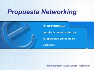 Propuesta Networking Presentado por: Guido Weber - Networker “ El NETWORKING permite la construcción de la reputación online de su  Empresa.” 