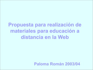 Propuesta para realización de materiales para educación a distancia en la Web Paloma Román 2003/04 