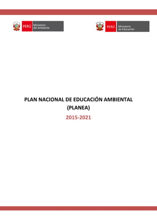 PLANEA / Documento de trabajo para diálogo y validación
1
PLAN NACIONAL DE EDUCACIÓN AMBIENTAL
(PLANEA)
2015-2021
 