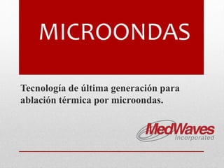 MICROONDAS
Tecnología de última generación para
ablación térmica por microondas.
 