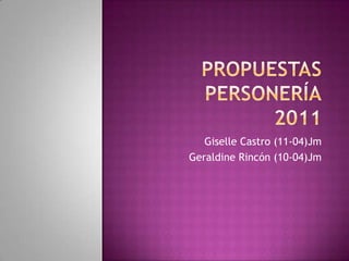 PROPUESTAS PERSONERÍA2011 Giselle Castro (11-04)Jm Geraldine Rincón (10-04)Jm 