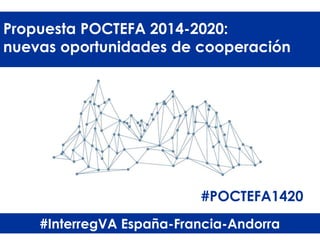 Propuesta POCTEFA 2014-2020:
nuevas oportunidades de cooperación
#InterregVA España-Francia-Andorra
#POCTEFA1420
 
