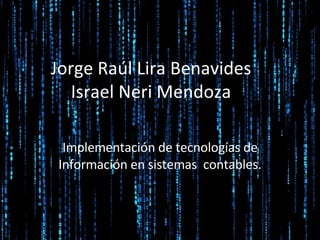 Jorge Raúl Lira Benavides Israel Neri Mendoza Implementación de tecnologías de Información en sistemas  contables. 