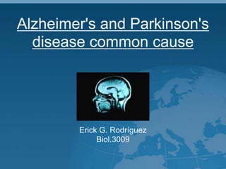Alzheimer&apos;s and Parkinson&apos;s disease common cause Erick G. Rodríguez Biol.3009 