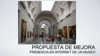 PROPUESTA DE MEJORA
PRESENCIA EN INTERNET DE UN MUSEO
 