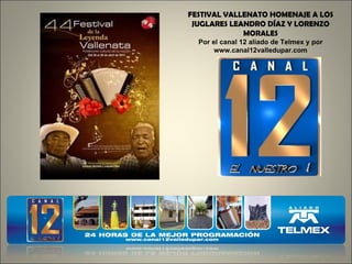 FESTIVAL VALLENATO HOMENAJE A LOS JUGLARES LEANDRO DÍAZ Y LORENZO MORALES Por el canal 12 aliado de Telmex y por www.canal12valledupar.com 