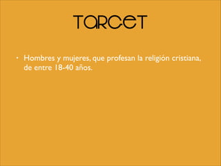 Target
• Hombres y mujeres, que profesan la religión cristiana,
de entre 18-40 años.
 