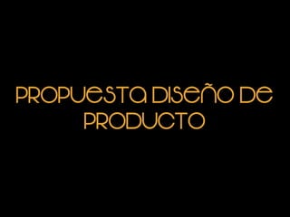 Propuesta diseño de
producto
 