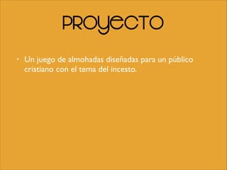 Proyecto
• Un juego de almohadas diseñadas para un público
cristiano con el tema del incesto.
 