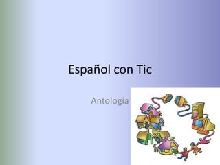 Español con Tic

    Antología
 