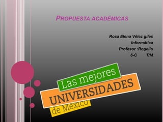 PROPUESTA ACADÉMICAS
Rosa Elena Vélez giles
Informática
Profesor :Rogelio
6-C T/M
 