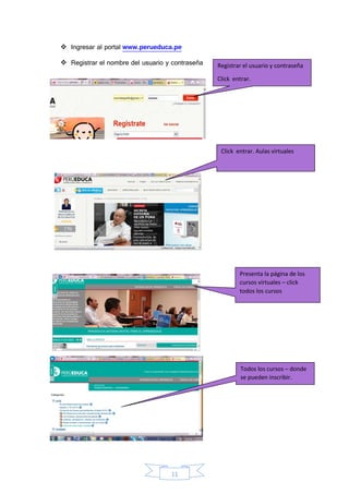 11
 Ingresar al portal www.perueduca.pe
 Registrar el nombre del usuario y contraseña Registrar el usuario y contraseña
Click entrar.
Click entrar. Aulas virtuales
Presenta la página de los
cursos virtuales – click
todos los cursos
Todos los cursos – donde
se pueden inscribir.
 